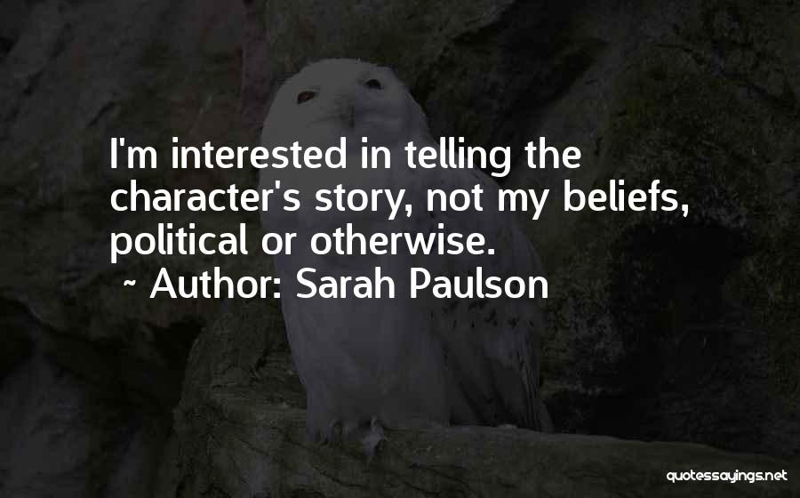 Sarah Paulson Quotes: I'm Interested In Telling The Character's Story, Not My Beliefs, Political Or Otherwise.