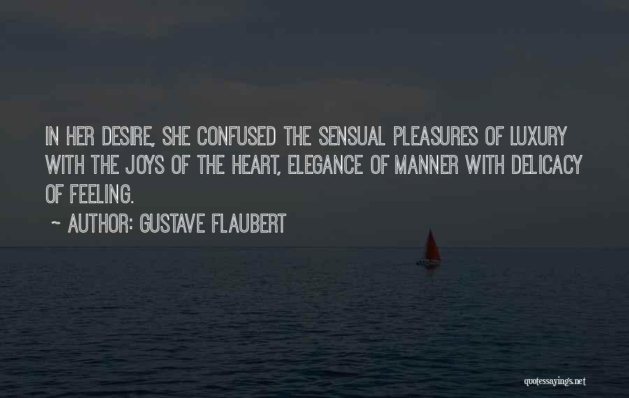 Gustave Flaubert Quotes: In Her Desire, She Confused The Sensual Pleasures Of Luxury With The Joys Of The Heart, Elegance Of Manner With