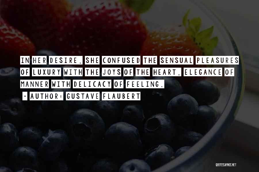 Gustave Flaubert Quotes: In Her Desire, She Confused The Sensual Pleasures Of Luxury With The Joys Of The Heart, Elegance Of Manner With