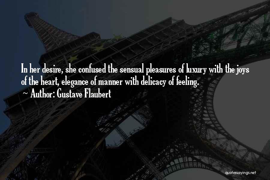 Gustave Flaubert Quotes: In Her Desire, She Confused The Sensual Pleasures Of Luxury With The Joys Of The Heart, Elegance Of Manner With