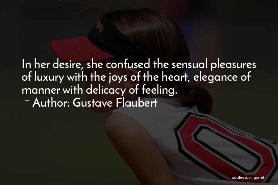 Gustave Flaubert Quotes: In Her Desire, She Confused The Sensual Pleasures Of Luxury With The Joys Of The Heart, Elegance Of Manner With