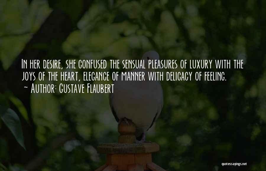 Gustave Flaubert Quotes: In Her Desire, She Confused The Sensual Pleasures Of Luxury With The Joys Of The Heart, Elegance Of Manner With