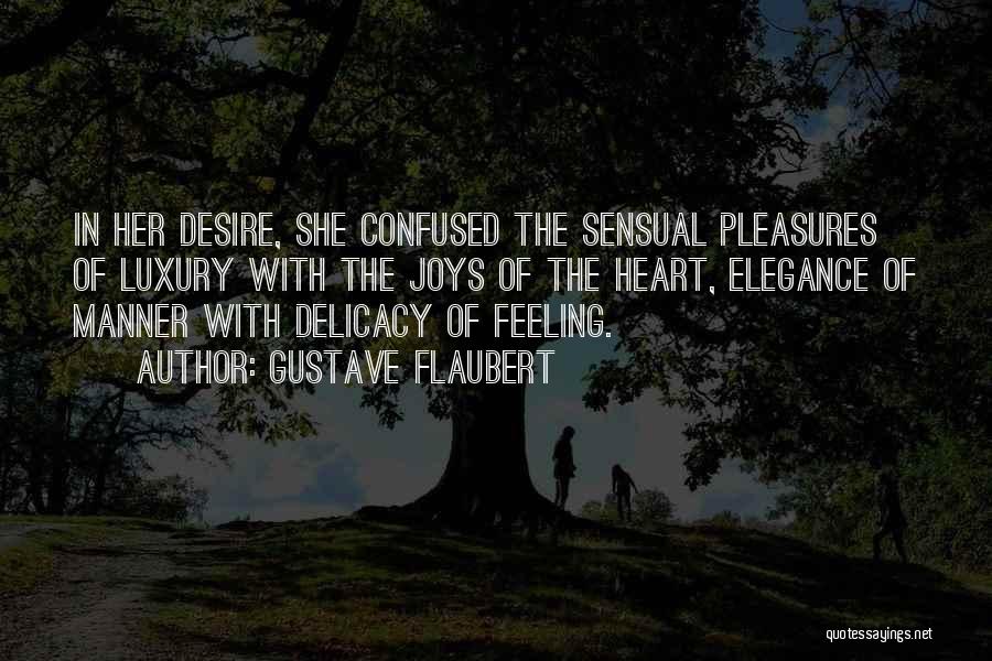 Gustave Flaubert Quotes: In Her Desire, She Confused The Sensual Pleasures Of Luxury With The Joys Of The Heart, Elegance Of Manner With