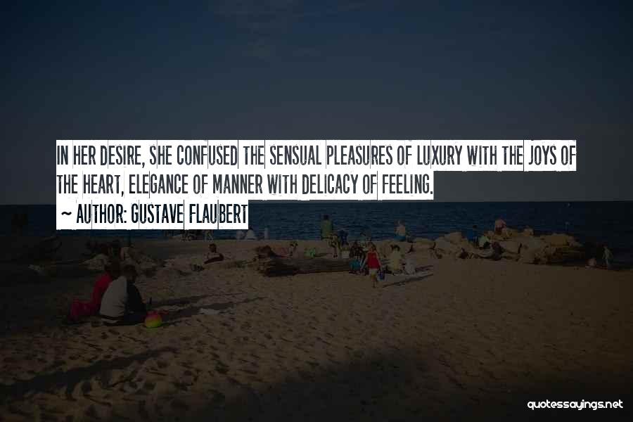 Gustave Flaubert Quotes: In Her Desire, She Confused The Sensual Pleasures Of Luxury With The Joys Of The Heart, Elegance Of Manner With