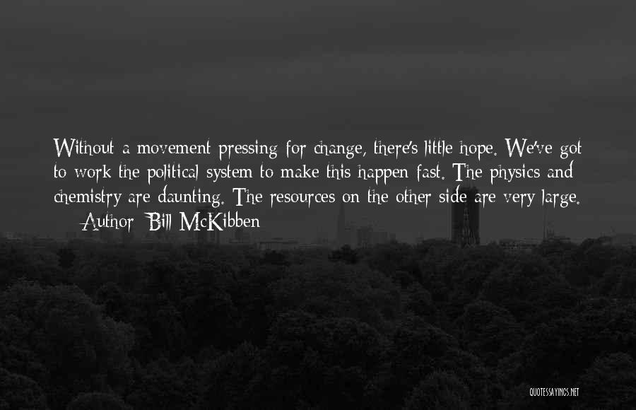 Bill McKibben Quotes: Without A Movement Pressing For Change, There's Little Hope. We've Got To Work The Political System To Make This Happen