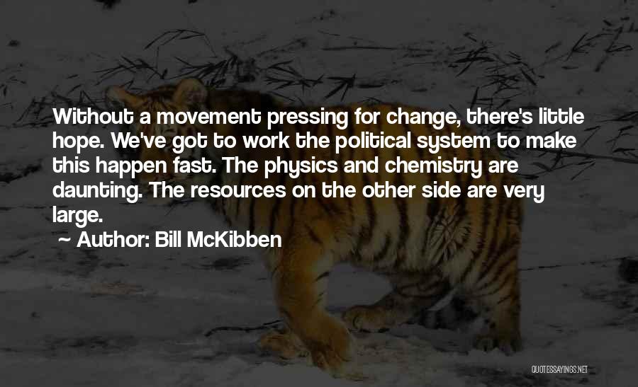 Bill McKibben Quotes: Without A Movement Pressing For Change, There's Little Hope. We've Got To Work The Political System To Make This Happen