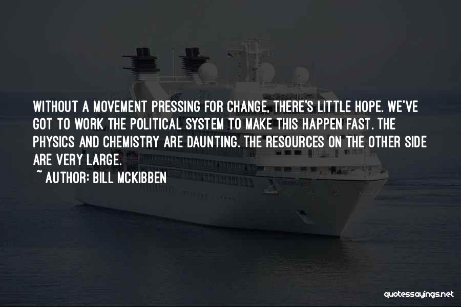 Bill McKibben Quotes: Without A Movement Pressing For Change, There's Little Hope. We've Got To Work The Political System To Make This Happen