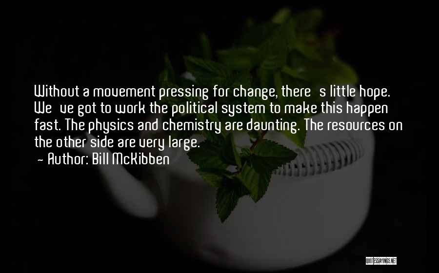 Bill McKibben Quotes: Without A Movement Pressing For Change, There's Little Hope. We've Got To Work The Political System To Make This Happen