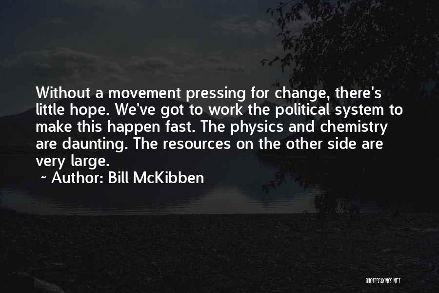 Bill McKibben Quotes: Without A Movement Pressing For Change, There's Little Hope. We've Got To Work The Political System To Make This Happen