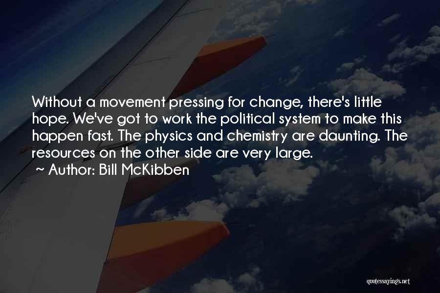 Bill McKibben Quotes: Without A Movement Pressing For Change, There's Little Hope. We've Got To Work The Political System To Make This Happen