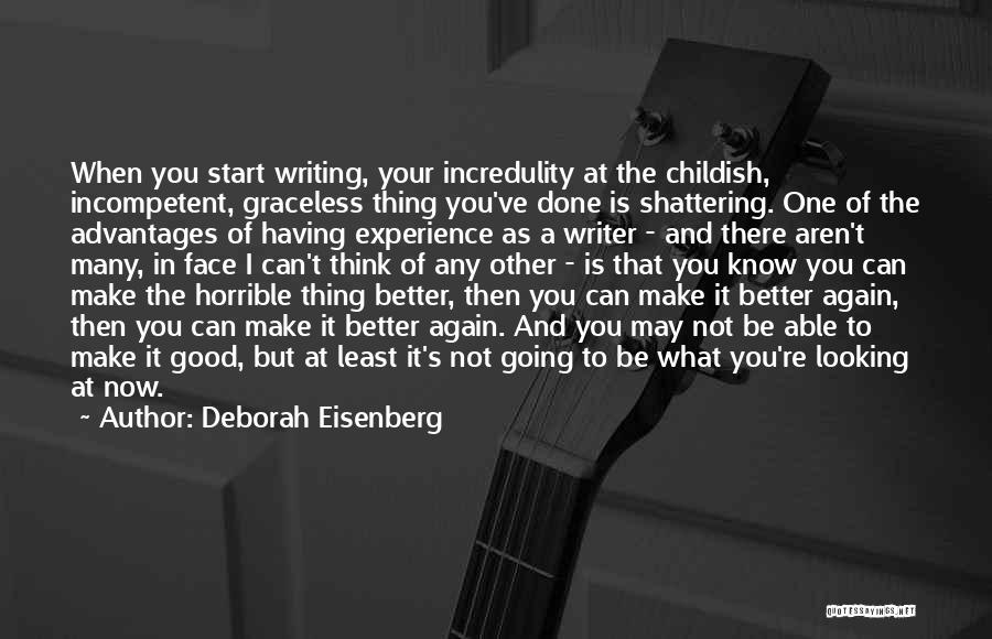 Deborah Eisenberg Quotes: When You Start Writing, Your Incredulity At The Childish, Incompetent, Graceless Thing You've Done Is Shattering. One Of The Advantages