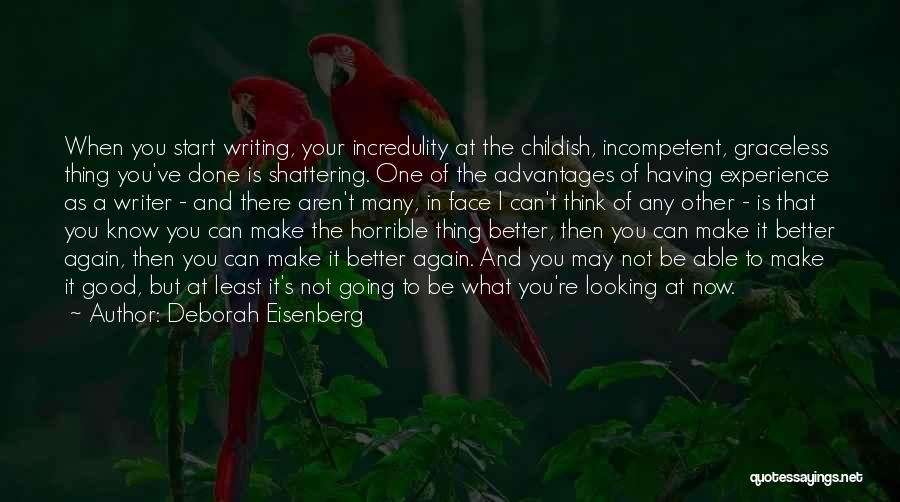 Deborah Eisenberg Quotes: When You Start Writing, Your Incredulity At The Childish, Incompetent, Graceless Thing You've Done Is Shattering. One Of The Advantages