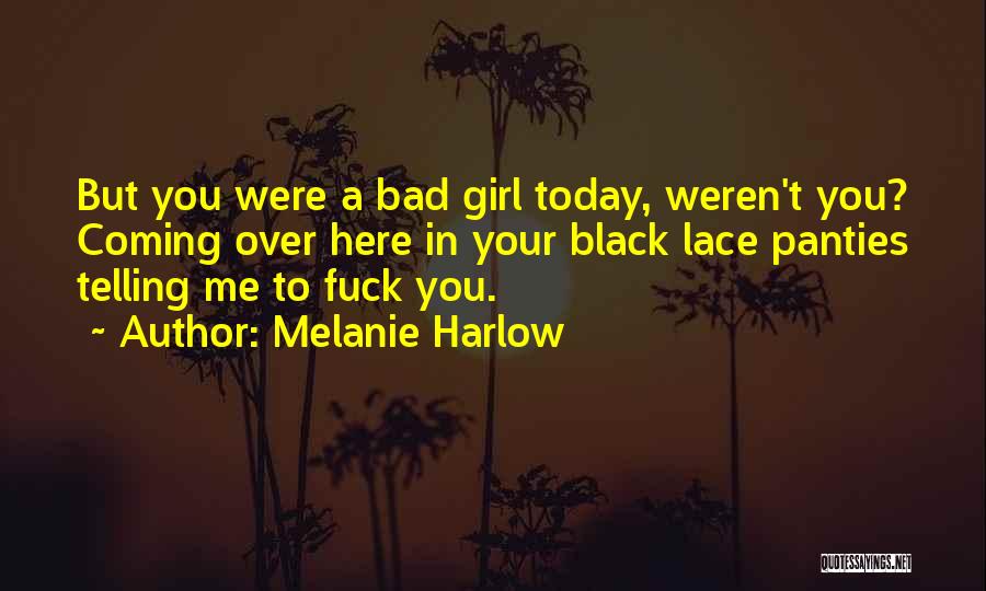 Melanie Harlow Quotes: But You Were A Bad Girl Today, Weren't You? Coming Over Here In Your Black Lace Panties Telling Me To