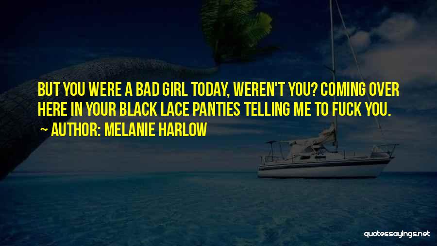 Melanie Harlow Quotes: But You Were A Bad Girl Today, Weren't You? Coming Over Here In Your Black Lace Panties Telling Me To