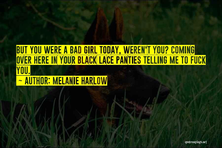 Melanie Harlow Quotes: But You Were A Bad Girl Today, Weren't You? Coming Over Here In Your Black Lace Panties Telling Me To