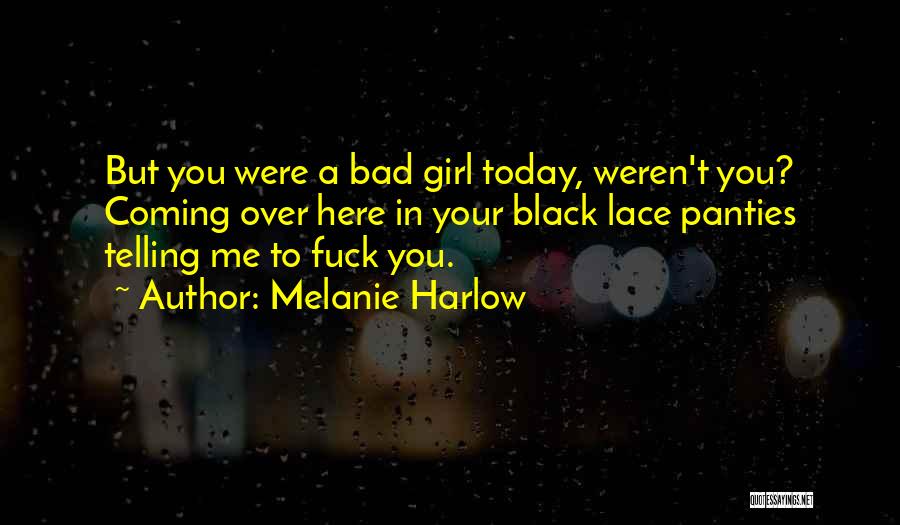 Melanie Harlow Quotes: But You Were A Bad Girl Today, Weren't You? Coming Over Here In Your Black Lace Panties Telling Me To