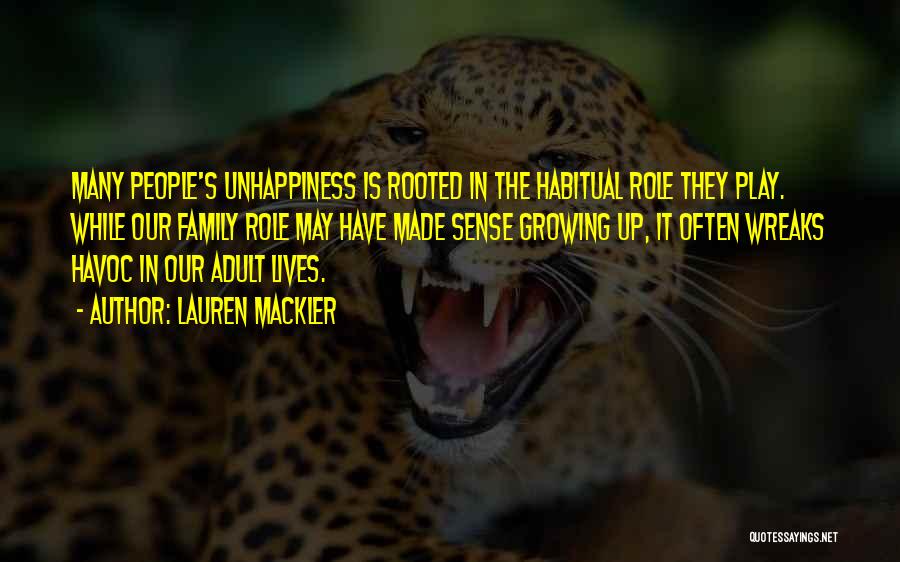 Lauren Mackler Quotes: Many People's Unhappiness Is Rooted In The Habitual Role They Play. While Our Family Role May Have Made Sense Growing