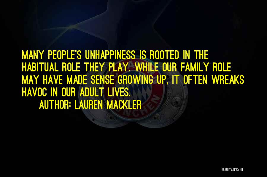 Lauren Mackler Quotes: Many People's Unhappiness Is Rooted In The Habitual Role They Play. While Our Family Role May Have Made Sense Growing