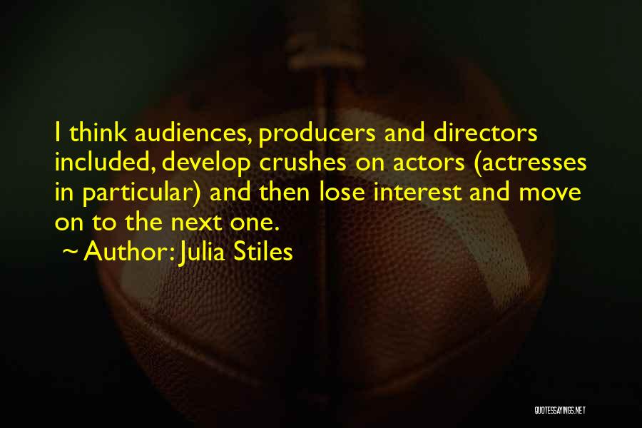 Julia Stiles Quotes: I Think Audiences, Producers And Directors Included, Develop Crushes On Actors (actresses In Particular) And Then Lose Interest And Move