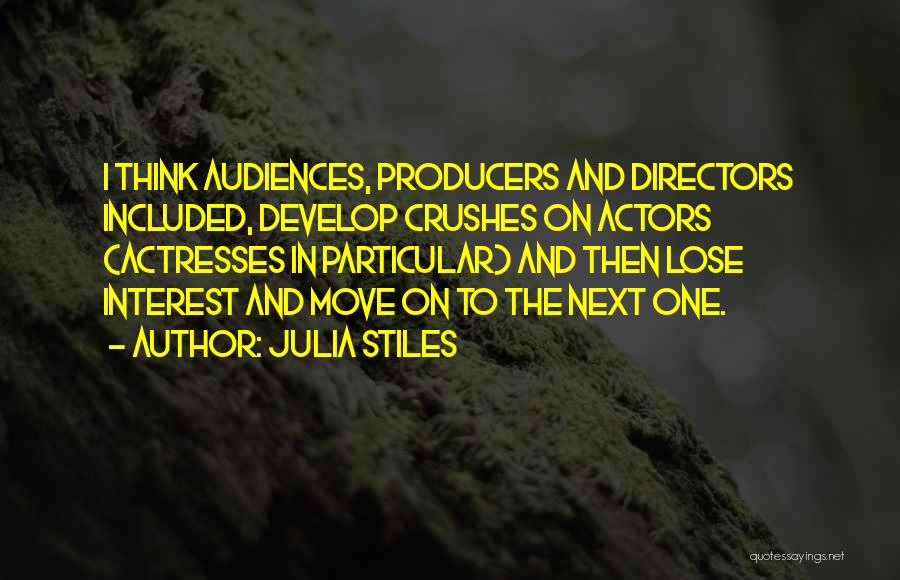 Julia Stiles Quotes: I Think Audiences, Producers And Directors Included, Develop Crushes On Actors (actresses In Particular) And Then Lose Interest And Move