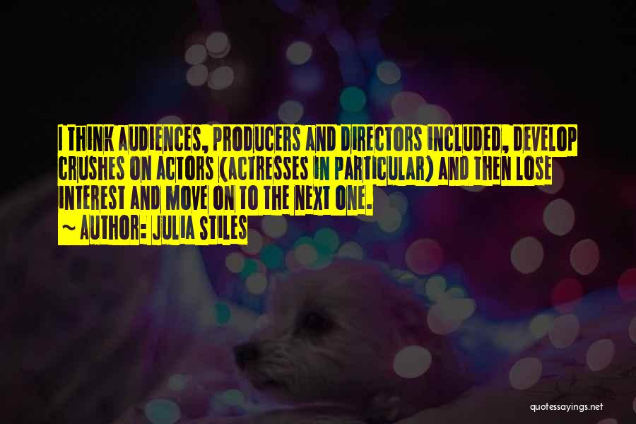 Julia Stiles Quotes: I Think Audiences, Producers And Directors Included, Develop Crushes On Actors (actresses In Particular) And Then Lose Interest And Move