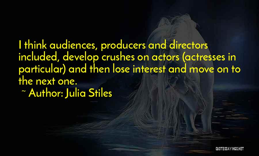 Julia Stiles Quotes: I Think Audiences, Producers And Directors Included, Develop Crushes On Actors (actresses In Particular) And Then Lose Interest And Move