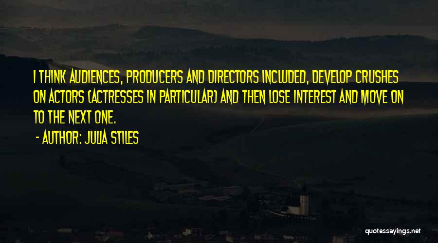 Julia Stiles Quotes: I Think Audiences, Producers And Directors Included, Develop Crushes On Actors (actresses In Particular) And Then Lose Interest And Move