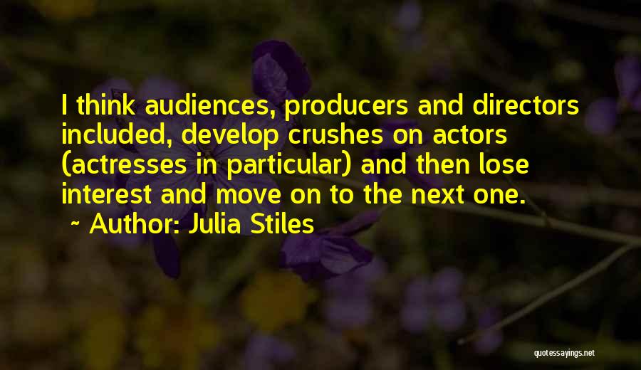 Julia Stiles Quotes: I Think Audiences, Producers And Directors Included, Develop Crushes On Actors (actresses In Particular) And Then Lose Interest And Move