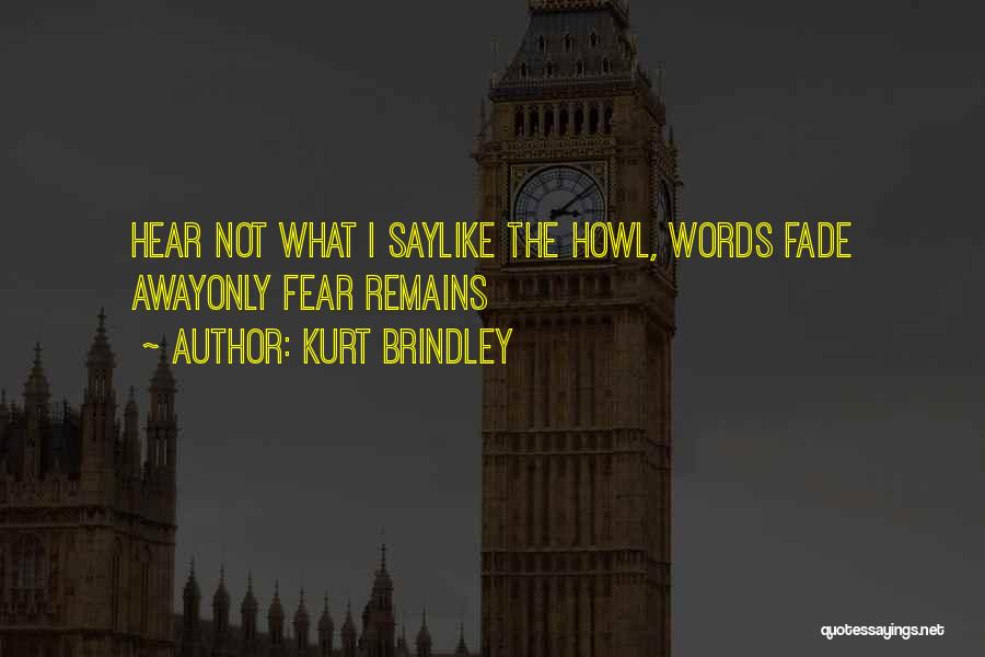Kurt Brindley Quotes: Hear Not What I Saylike The Howl, Words Fade Awayonly Fear Remains