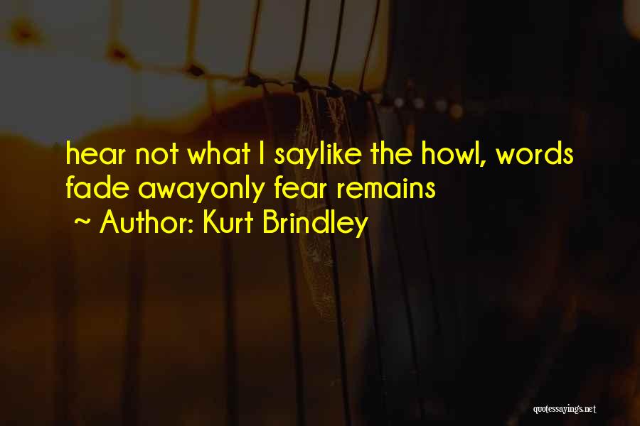 Kurt Brindley Quotes: Hear Not What I Saylike The Howl, Words Fade Awayonly Fear Remains
