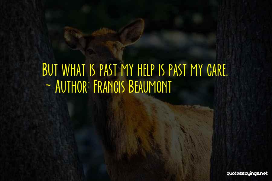 Francis Beaumont Quotes: But What Is Past My Help Is Past My Care.