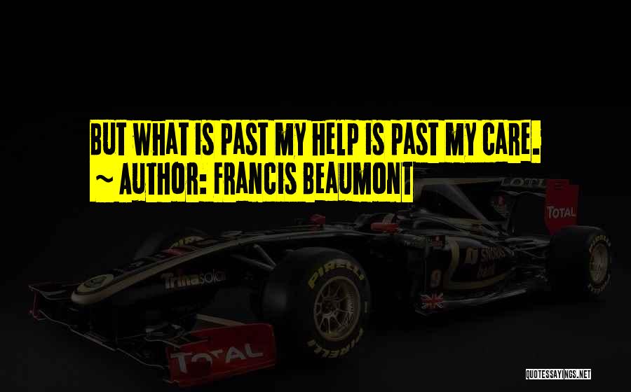Francis Beaumont Quotes: But What Is Past My Help Is Past My Care.