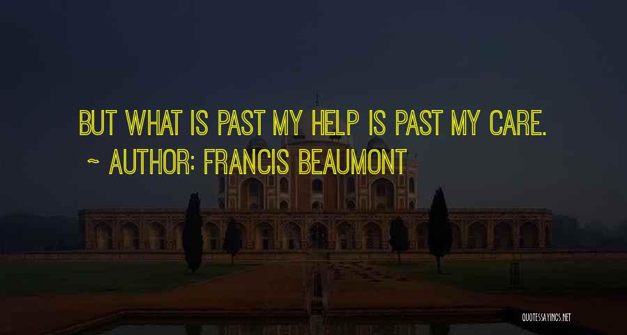 Francis Beaumont Quotes: But What Is Past My Help Is Past My Care.