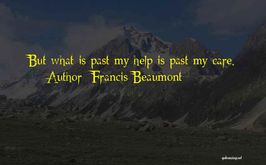 Francis Beaumont Quotes: But What Is Past My Help Is Past My Care.