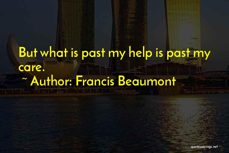 Francis Beaumont Quotes: But What Is Past My Help Is Past My Care.