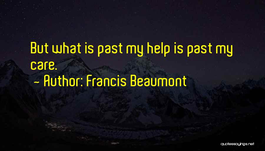 Francis Beaumont Quotes: But What Is Past My Help Is Past My Care.