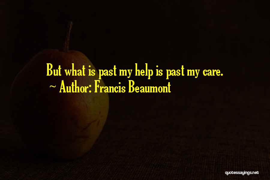 Francis Beaumont Quotes: But What Is Past My Help Is Past My Care.