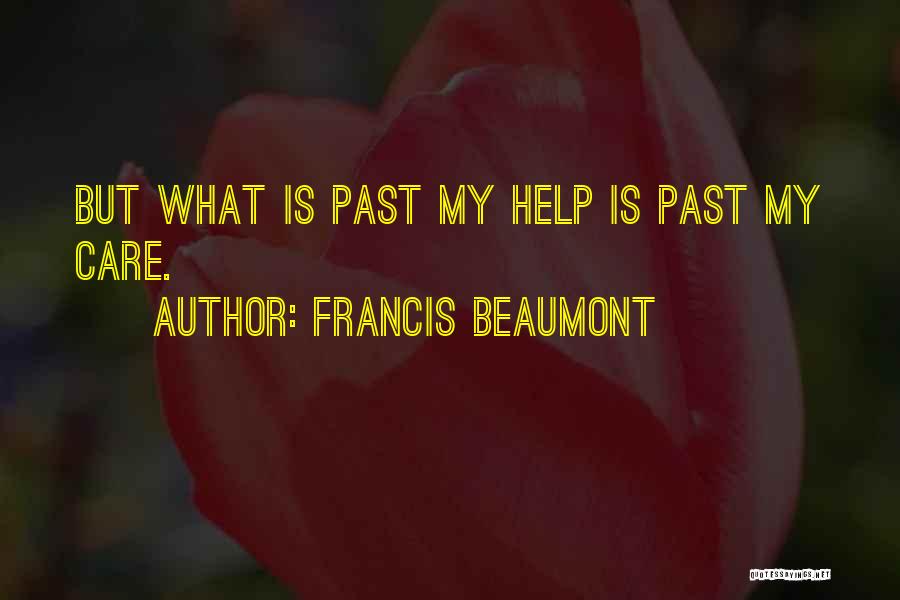 Francis Beaumont Quotes: But What Is Past My Help Is Past My Care.