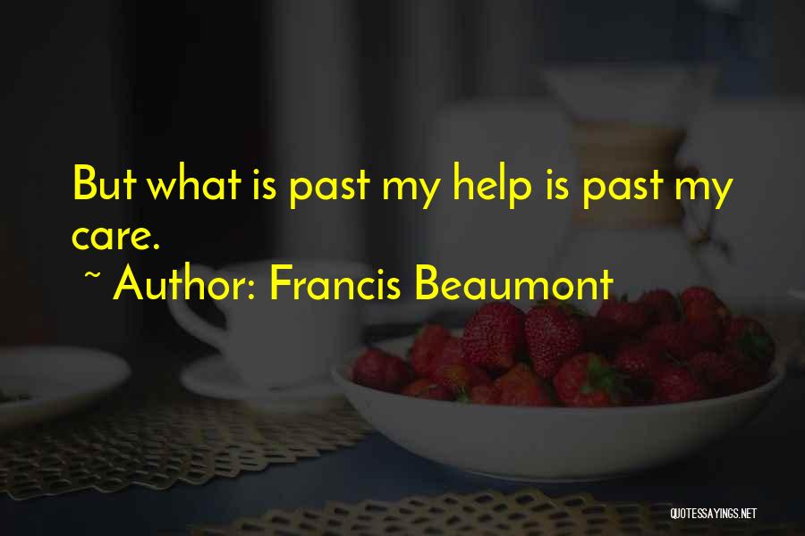 Francis Beaumont Quotes: But What Is Past My Help Is Past My Care.