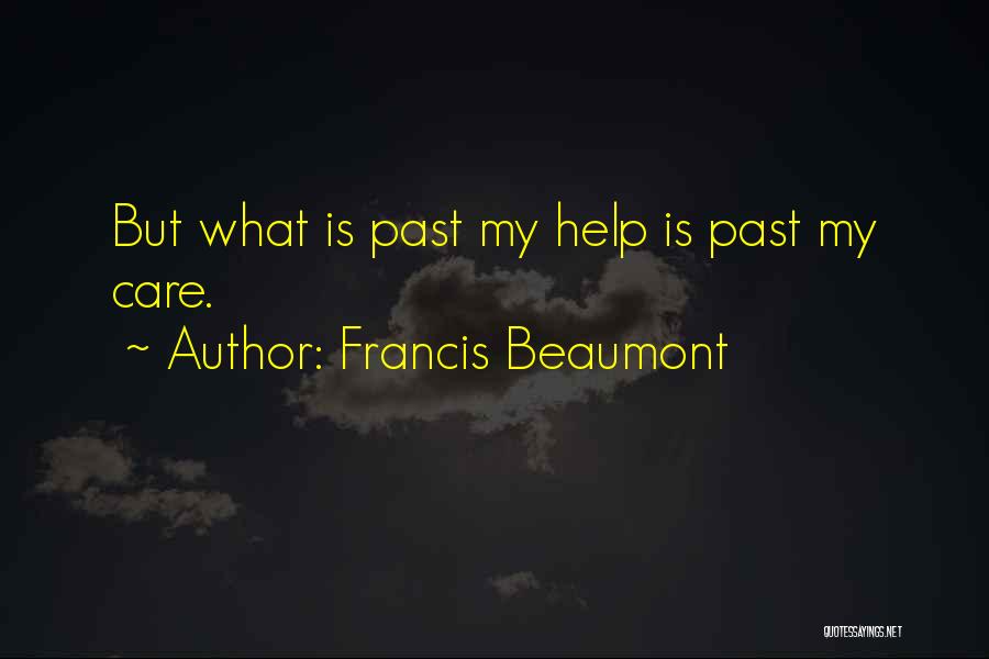 Francis Beaumont Quotes: But What Is Past My Help Is Past My Care.