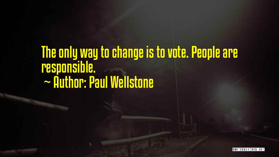 Paul Wellstone Quotes: The Only Way To Change Is To Vote. People Are Responsible.