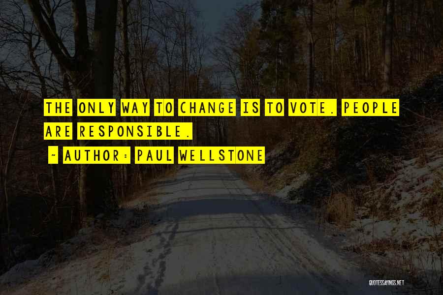 Paul Wellstone Quotes: The Only Way To Change Is To Vote. People Are Responsible.