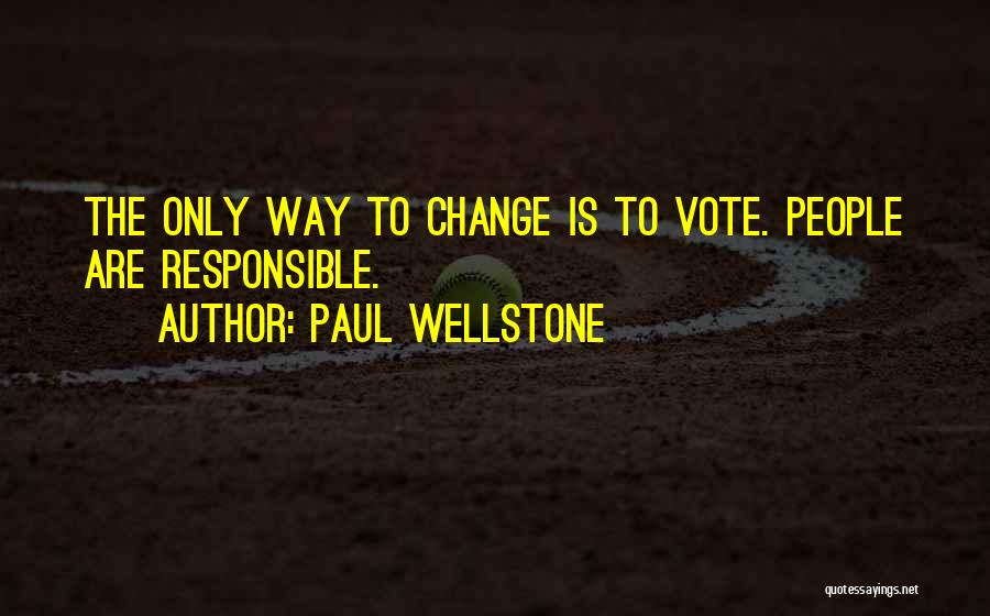 Paul Wellstone Quotes: The Only Way To Change Is To Vote. People Are Responsible.