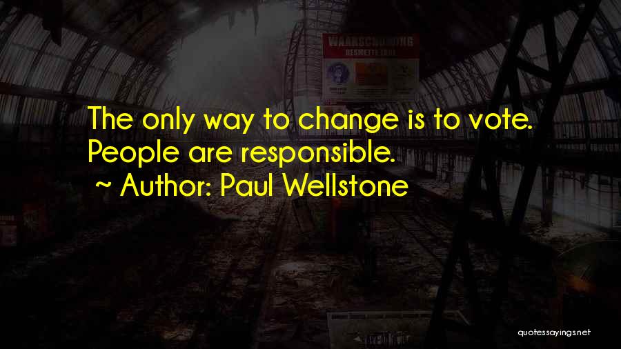 Paul Wellstone Quotes: The Only Way To Change Is To Vote. People Are Responsible.