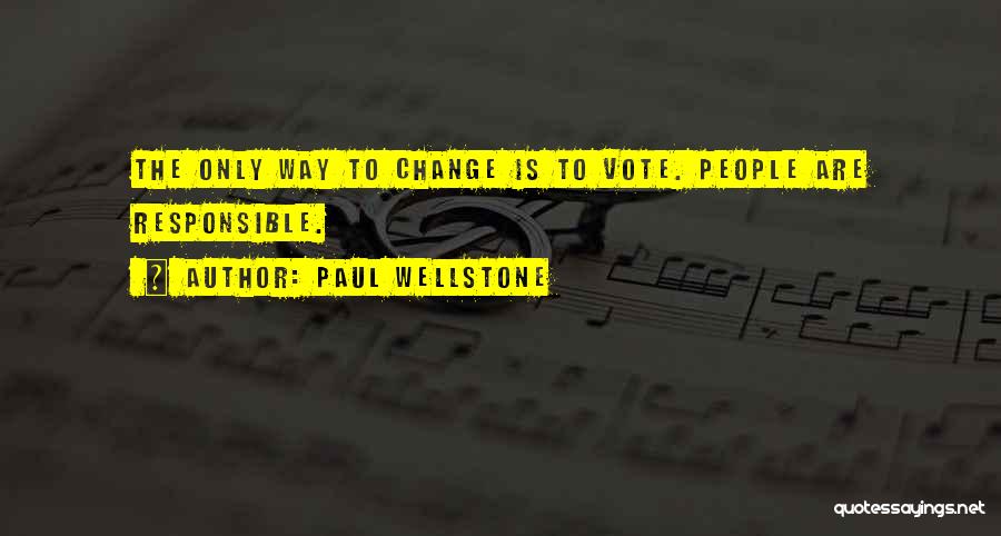 Paul Wellstone Quotes: The Only Way To Change Is To Vote. People Are Responsible.