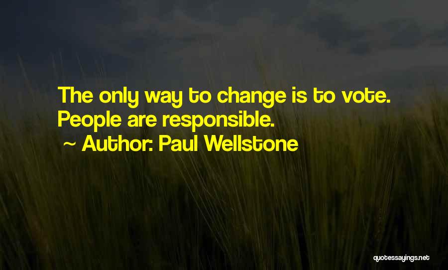 Paul Wellstone Quotes: The Only Way To Change Is To Vote. People Are Responsible.