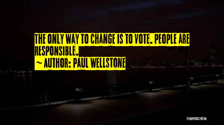 Paul Wellstone Quotes: The Only Way To Change Is To Vote. People Are Responsible.