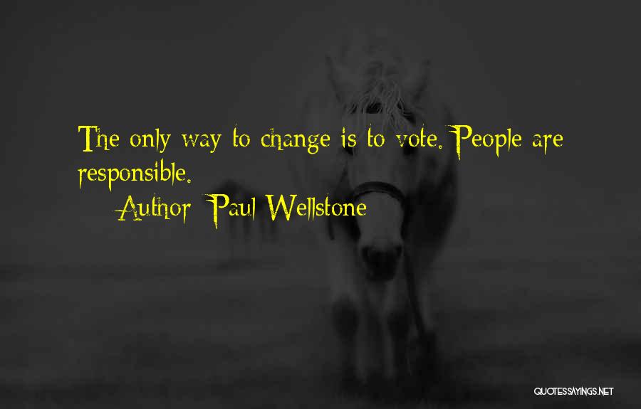 Paul Wellstone Quotes: The Only Way To Change Is To Vote. People Are Responsible.