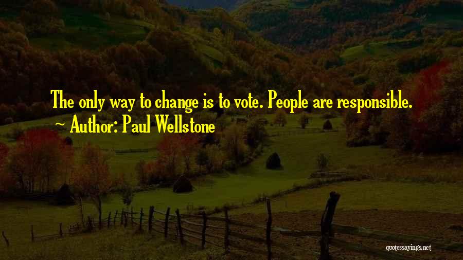 Paul Wellstone Quotes: The Only Way To Change Is To Vote. People Are Responsible.