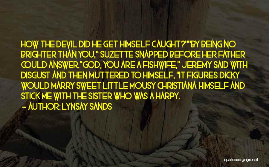 Lynsay Sands Quotes: How The Devil Did He Get Himself Caught?by Being No Brighter Than You, Suzette Snapped Before Her Father Could Answer.god,